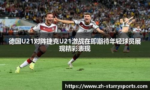 德国U21对阵捷克U21激战在即期待年轻球员展现精彩表现