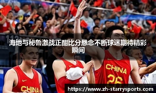海地与秘鲁激战正酣比分悬念不断球迷期待精彩瞬间