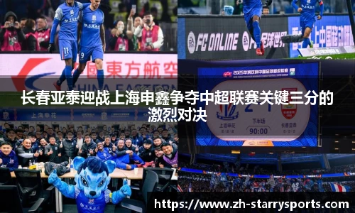 长春亚泰迎战上海申鑫争夺中超联赛关键三分的激烈对决