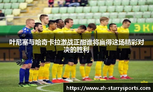 叶尼塞与哈奇卡拉激战正酣谁将赢得这场精彩对决的胜利